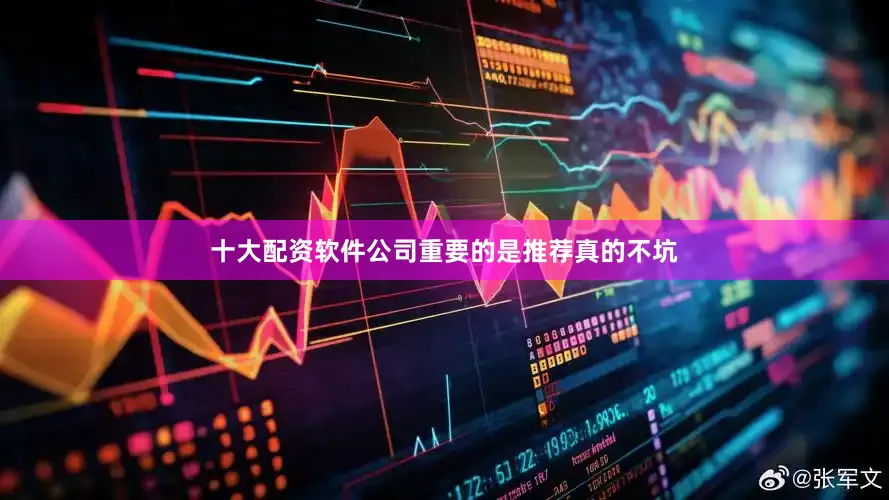 十大配资软件公司重要的是推荐真的不坑