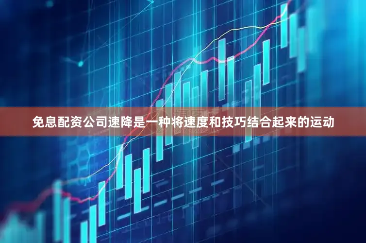 免息配资公司速降是一种将速度和技巧结合起来的运动