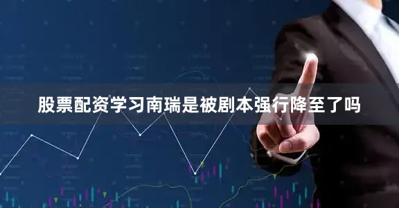 股票配资学习南瑞是被剧本强行降至了吗