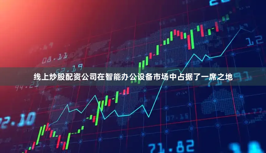 线上炒股配资公司在智能办公设备市场中占据了一席之地