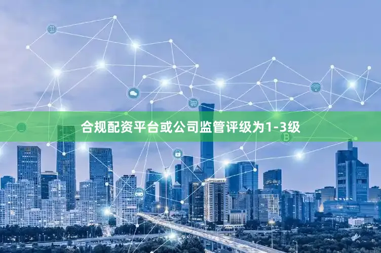 合规配资平台或公司监管评级为1-3级