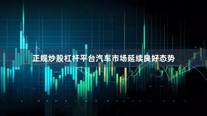 正规炒股杠杆平台汽车市场延续良好态势