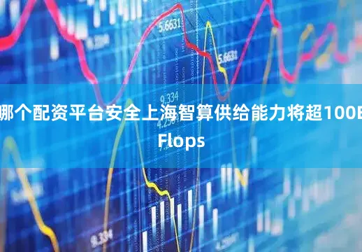 哪个配资平台安全上海智算供给能力将超100EFlops