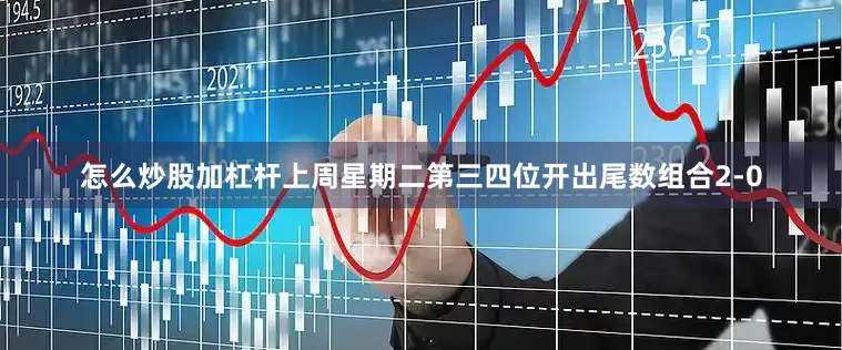 怎么炒股加杠杆上周星期二第三四位开出尾数组合2-0