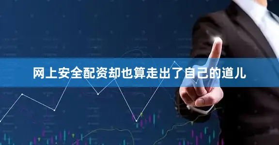 网上安全配资却也算走出了自己的道儿