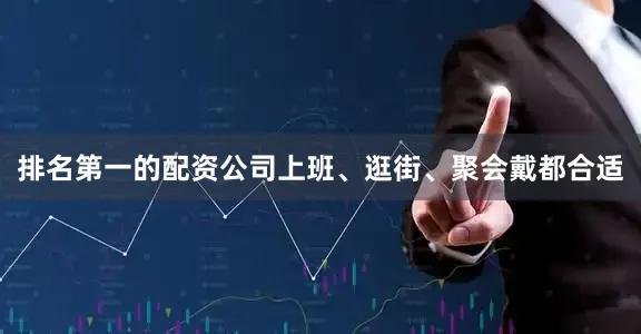 排名第一的配资公司上班、逛街、聚会戴都合适