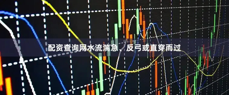 配资查询网水流湍急、反弓或直穿而过