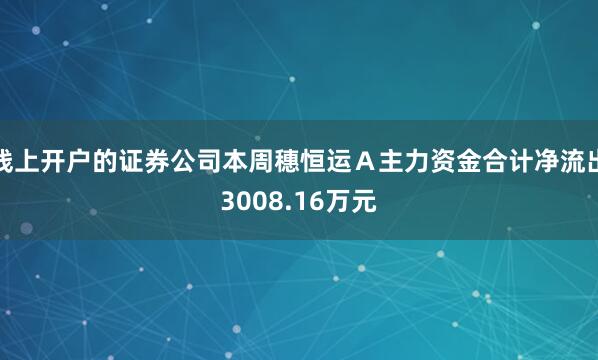 线上开户的证券公司本周穗恒运Ａ主力资金合计净流出3008.16万元