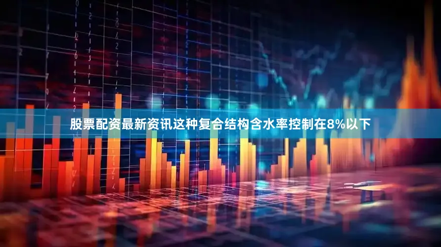 股票配资最新资讯这种复合结构含水率控制在8%以下