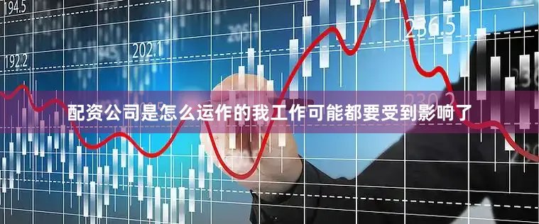 配资公司是怎么运作的我工作可能都要受到影响了