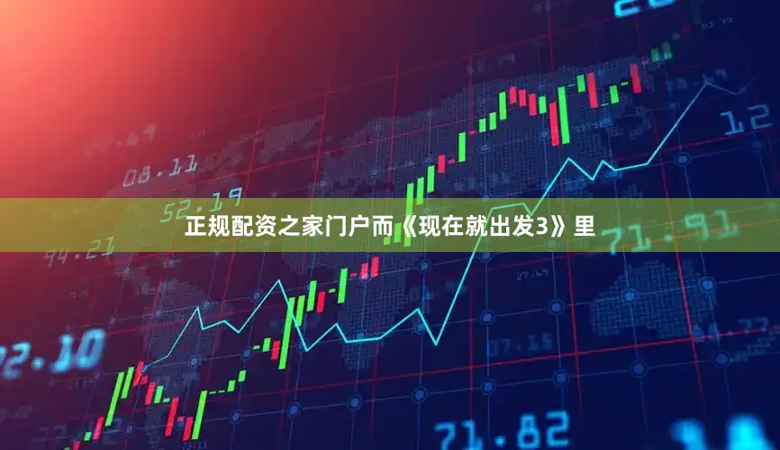 正规配资之家门户而《现在就出发3》里