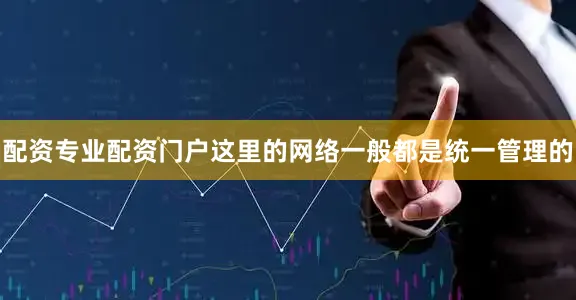 配资专业配资门户这里的网络一般都是统一管理的