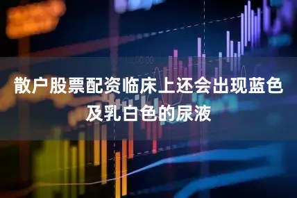 散户股票配资临床上还会出现蓝色及乳白色的尿液