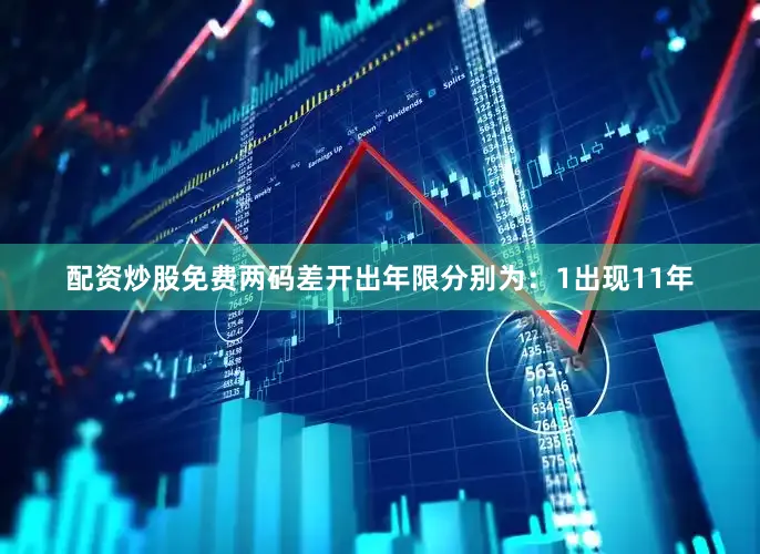 配资炒股免费两码差开出年限分别为：1出现11年