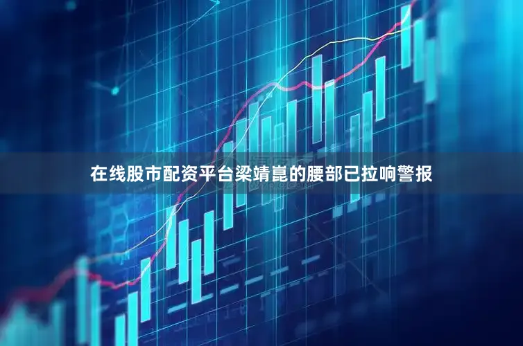 在线股市配资平台梁靖崑的腰部已拉响警报