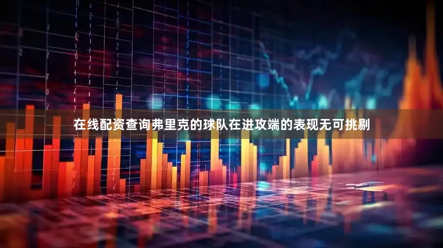 在线配资查询弗里克的球队在进攻端的表现无可挑剔