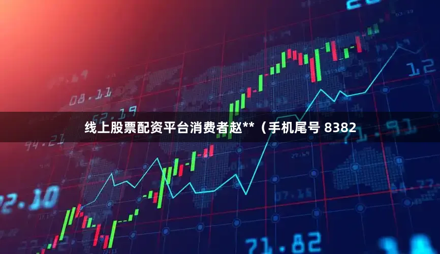 线上股票配资平台消费者赵**（手机尾号 8382