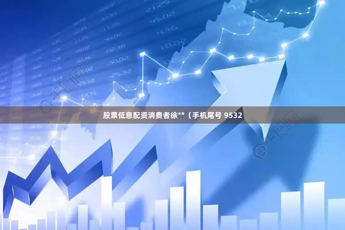 股票低息配资消费者徐**（手机尾号 9532