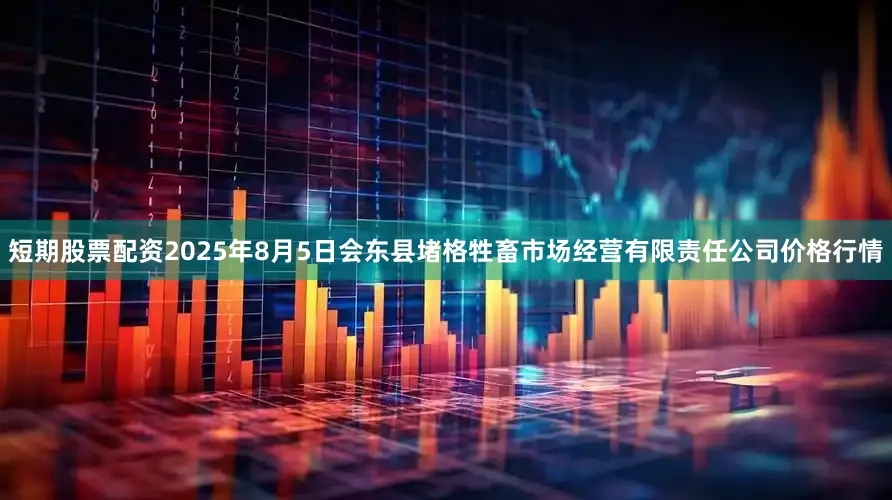 短期股票配资2025年8月5日会东县堵格牲畜市场经营有限责任公司价格行情