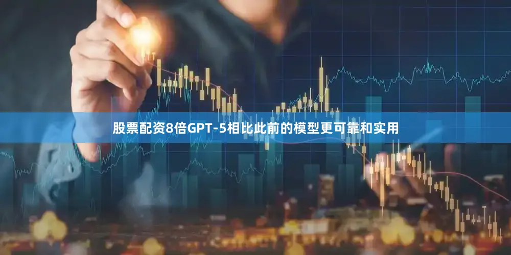 股票配资8倍GPT-5相比此前的模型更可靠和实用