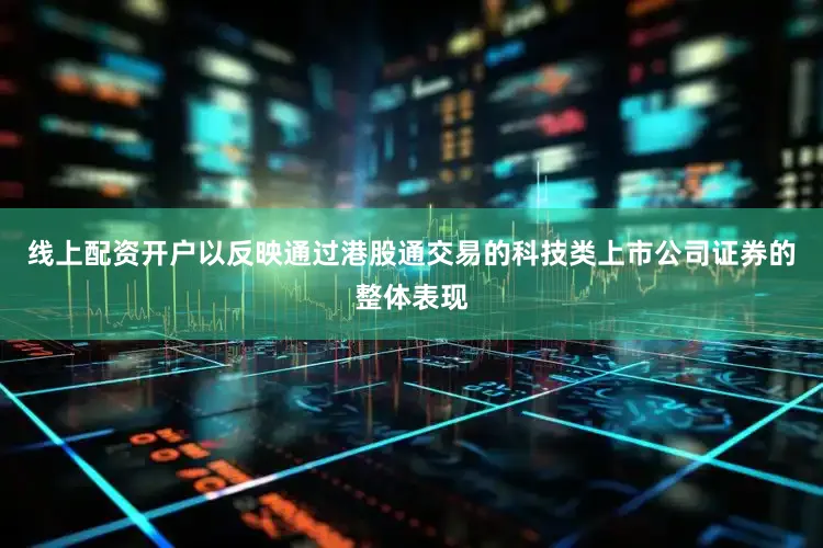 线上配资开户以反映通过港股通交易的科技类上市公司证券的整体表现