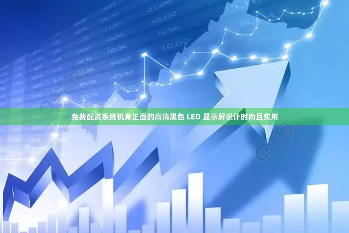 免费配资系统机身正面的高清黑色 LED 显示屏设计时尚且实用