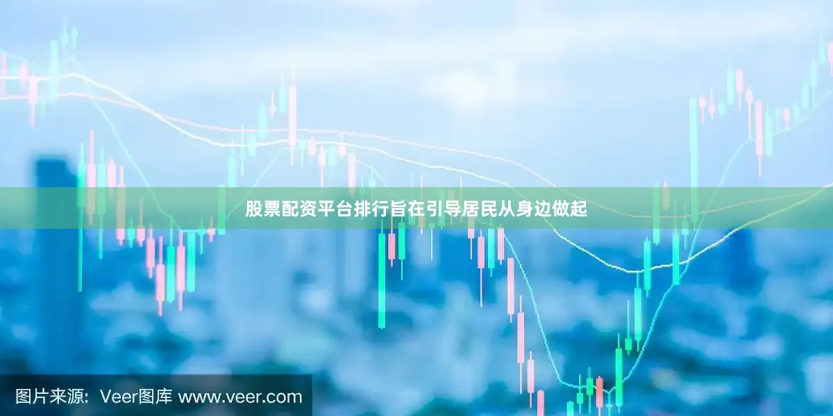 股票配资平台排行旨在引导居民从身边做起