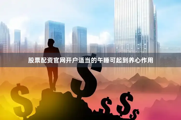 股票配资官网开户适当的午睡可起到养心作用