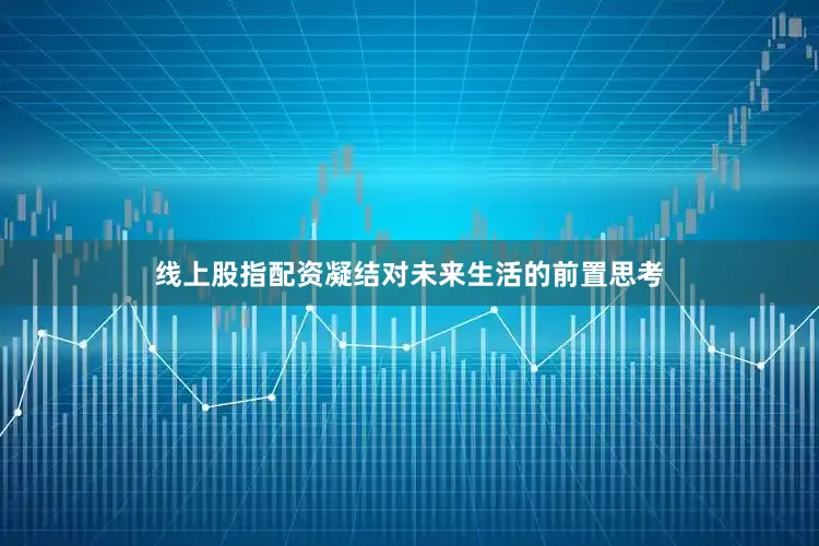 线上股指配资凝结对未来生活的前置思考