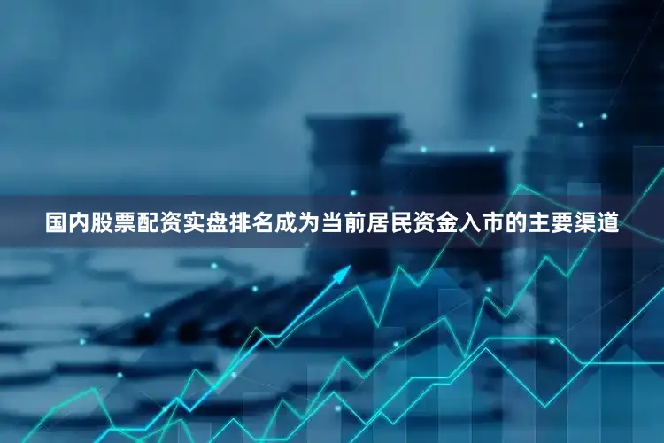 国内股票配资实盘排名成为当前居民资金入市的主要渠道